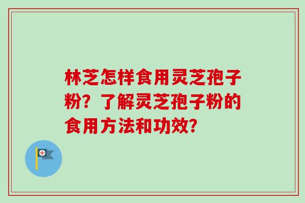 林芝怎样食用灵芝孢子粉?了解灵芝孢子粉的食用方法和功效?-第1张图片-卓越灵芝孢子粉 林芝怎样食用灵芝孢子粉?了解灵芝孢子粉的食用方法和功效?-第1张图片-卓越灵芝孢子粉