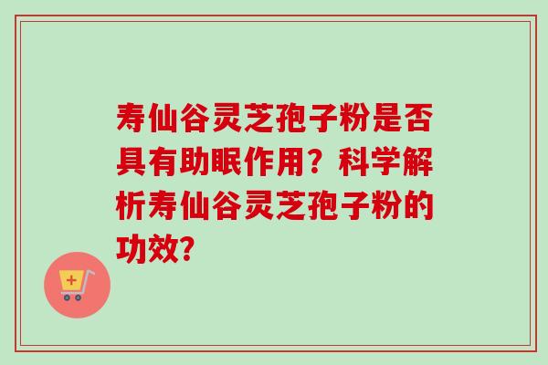 寿仙谷灵芝孢子粉是否具有助眠作用?科学解析寿仙谷灵芝孢子粉的功效?-第1张图片-卓越灵芝孢子粉 寿仙谷灵芝孢子粉是否具有助眠作用?科学解析寿仙谷灵芝孢子粉的功效?-第1张图片-卓越灵芝孢子粉
