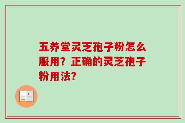 五养堂灵芝孢子粉怎么服用?正确的灵芝孢子粉用法?-第1张图片-卓越灵芝孢子粉 五养堂灵芝孢子粉怎么服用?正确的灵芝孢子粉用法?-第1张图片-卓越灵芝孢子粉