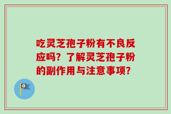 吃灵芝孢子粉有不良反应吗?了解灵芝孢子粉的副作用与注意事项?-第1张图片-卓越灵芝孢子粉 吃灵芝孢子粉有不良反应吗?了解灵芝孢子粉的副作用与注意事项?-第1张图片-卓越灵芝孢子粉