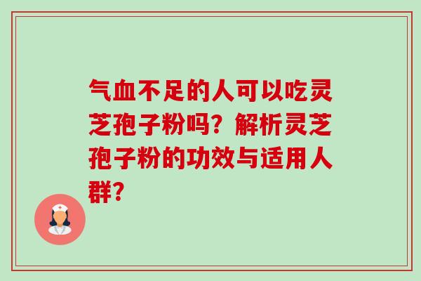 气血不足的人可以吃灵芝孢子粉吗?解析灵芝孢子粉的功效与适用人群?-第1张图片-卓越灵芝孢子粉 气血不足的人可以吃灵芝孢子粉吗?解析灵芝孢子粉的功效与适用人群?-第1张图片-卓越灵芝孢子粉