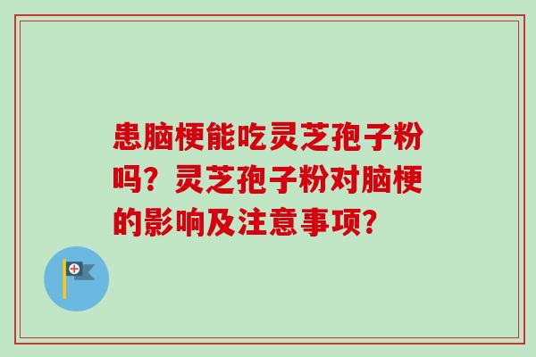 患脑梗能吃灵芝孢子粉吗？灵芝孢子粉对脑梗的影响及注意事项？-第1张图片-卓越灵芝孢子粉