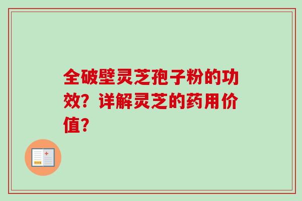 全破壁灵芝孢子粉的功效?详解灵芝的药用价值?-第1张图片-卓越灵芝孢子粉 全破壁灵芝孢子粉的功效?详解灵芝的药用价值?-第1张图片-卓越灵芝孢子粉