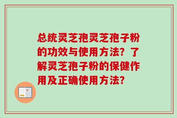 总统灵芝孢灵芝孢子粉的功效与使用方法？了解灵芝孢子粉的保健作用及正确使用方法？-第1张图片-卓越灵芝孢子粉