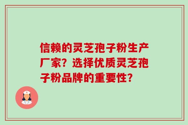 信赖的灵芝孢子粉生产厂家?选择优质灵芝孢子粉品牌的重要性?-第1张图片-卓越灵芝孢子粉 信赖的灵芝孢子粉生产厂家?选择优质灵芝孢子粉品牌的重要性?-第1张图片-卓越灵芝孢子粉