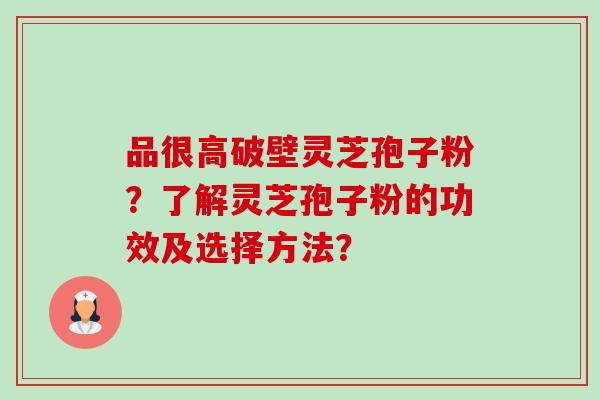 品很高破壁灵芝孢子粉?了解灵芝孢子粉的功效及选择方法?-第1张图片-卓越灵芝孢子粉 品很高破壁灵芝孢子粉?了解灵芝孢子粉的功效及选择方法?-第1张图片-卓越灵芝孢子粉