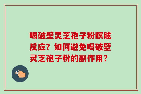 喝破壁灵芝孢子粉瞑眩反应？如何避免喝破壁灵芝孢子粉的副作用？-第1张图片-卓越灵芝孢子粉