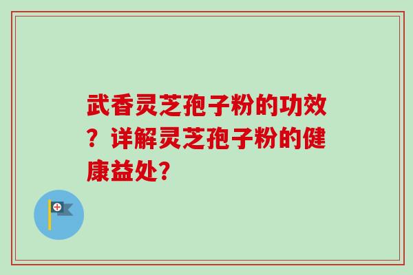 武香灵芝孢子粉的功效?详解灵芝孢子粉的健康益处?-第1张图片-卓越灵芝孢子粉 武香灵芝孢子粉的功效?详解灵芝孢子粉的健康益处?-第1张图片-卓越灵芝孢子粉