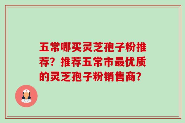 五常哪买灵芝孢子粉推荐?推荐五常市最优质的灵芝孢子粉销售商?-第1张图片-卓越灵芝孢子粉 五常哪买灵芝孢子粉推荐?推荐五常市最优质的灵芝孢子粉销售商?-第1张图片-卓越灵芝孢子粉