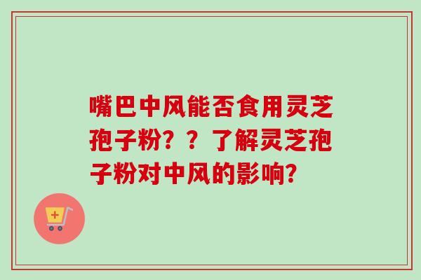 嘴巴中风能否食用灵芝孢子粉??了解灵芝孢子粉对中风的影响?-第1张图片-卓越灵芝孢子粉 嘴巴中风能否食用灵芝孢子粉??了解灵芝孢子粉对中风的影响?-第1张图片-卓越灵芝孢子粉