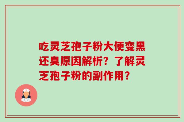 吃灵芝孢子粉大便变黑还臭原因解析？了解灵芝孢子粉的副作用？-第1张图片-卓越灵芝孢子粉