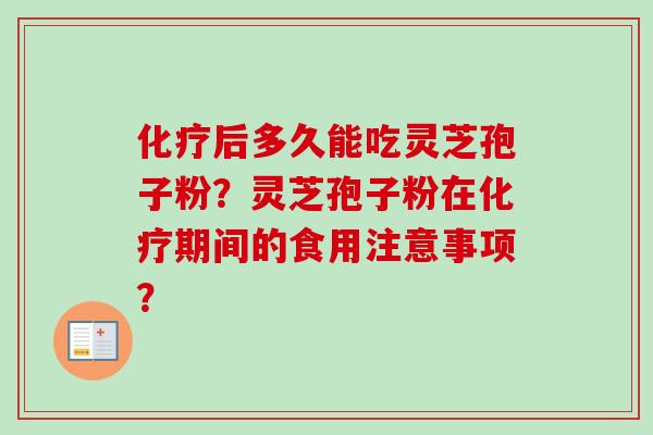 化疗后多久能吃灵芝孢子粉？灵芝孢子粉在化疗期间的食用注意事项？-第1张图片-卓越灵芝孢子粉