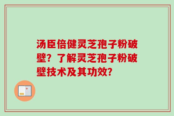 汤臣倍健灵芝孢子粉破壁？了解灵芝孢子粉破壁技术及其功效？-第1张图片-卓岳灵芝孢子粉