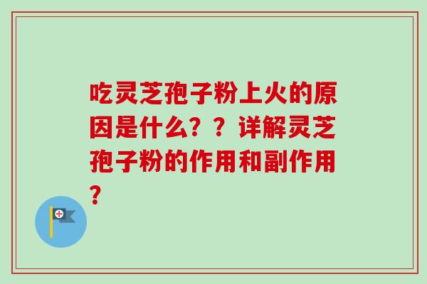吃灵芝孢子粉上火的原因是什么？？详解灵芝孢子粉的作用和副作用？-第1张图片-卓越灵芝孢子粉