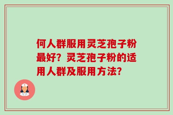 何人群服用灵芝孢子粉最好?灵芝孢子粉的适用人群及服用方法?-第1张图片-卓越灵芝孢子粉 何人群服用灵芝孢子粉最好?灵芝孢子粉的适用人群及服用方法?-第1张图片-卓越灵芝孢子粉