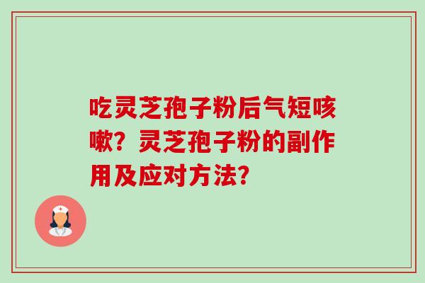 吃灵芝孢子粉后气短咳嗽？灵芝孢子粉的副作用及应对方法？-第1张图片-卓越灵芝孢子粉