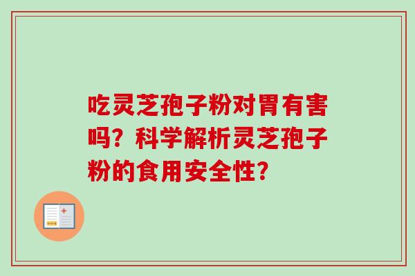 吃灵芝孢子粉对胃有害吗？科学解析灵芝孢子粉的食用安全性？-第1张图片-卓越灵芝孢子粉