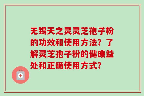 无锡天之灵灵芝孢子粉的功效和使用方法?了解灵芝孢子粉的健康益处和正确使用方式?-第1张图片-卓越灵芝孢子粉 无锡天之灵灵芝孢子粉的功效和使用方法?了解灵芝孢子粉的健康益处和正确使用方式?-第1张图片-卓越灵芝孢子粉