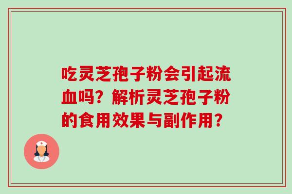 吃灵芝孢子粉会引起流血吗？解析灵芝孢子粉的食用效果与副作用？-第1张图片-卓越灵芝孢子粉