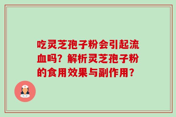 吃灵芝孢子粉会引起流血吗？解析灵芝孢子粉的食用效果与副作用？-第1张图片-卓岳灵芝孢子粉