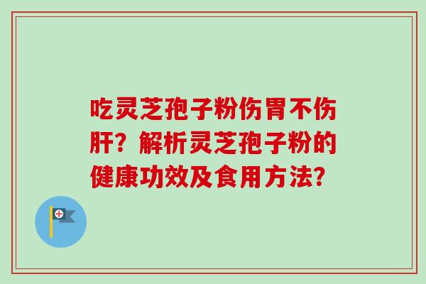 吃灵芝孢子粉伤胃不伤肝?解析灵芝孢子粉的健康功效及食用方法?-第1张图片-卓越灵芝孢子粉 吃灵芝孢子粉伤胃不伤肝?解析灵芝孢子粉的健康功效及食用方法?-第1张图片-卓越灵芝孢子粉