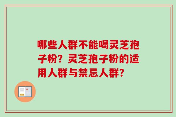 哪些人群不能喝灵芝孢子粉?灵芝孢子粉的适用人群与禁忌人群?-第1张图片-卓越灵芝孢子粉 哪些人群不能喝灵芝孢子粉?灵芝孢子粉的适用人群与禁忌人群?-第1张图片-卓越灵芝孢子粉