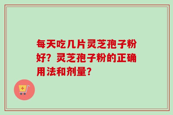 每天吃几片灵芝孢子粉好?灵芝孢子粉的正确用法和剂量?-第1张图片-卓越灵芝孢子粉 每天吃几片灵芝孢子粉好?灵芝孢子粉的正确用法和剂量?-第1张图片-卓越灵芝孢子粉