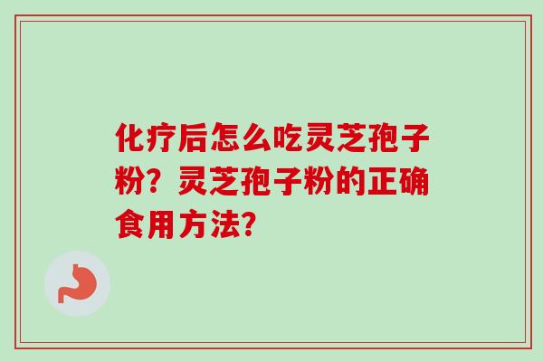 化疗后怎么吃灵芝孢子粉？灵芝孢子粉的正确食用方法？-第1张图片-卓越灵芝孢子粉