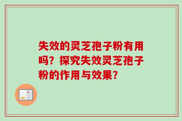 失效的灵芝孢子粉有用吗？探究失效灵芝孢子粉的作用与效果？-第1张图片-卓越灵芝孢子粉