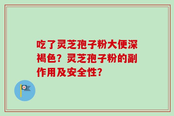 吃了灵芝孢子粉大便深褐色？灵芝孢子粉的副作用及安全性？-第1张图片-卓越灵芝孢子粉
