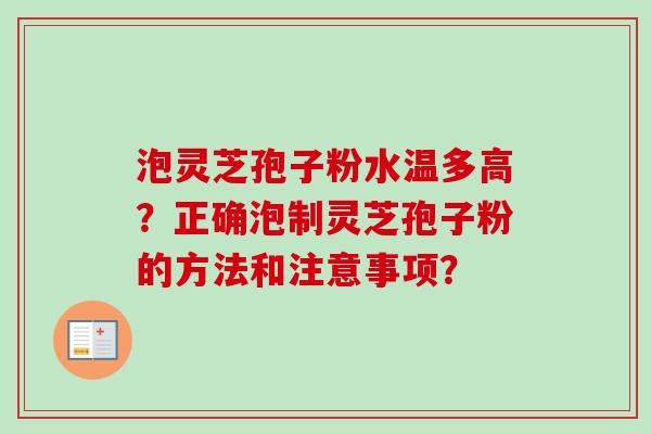 泡灵芝孢子粉水温多高？正确泡制灵芝孢子粉的方法和注意事项？-第1张图片-卓越灵芝孢子粉