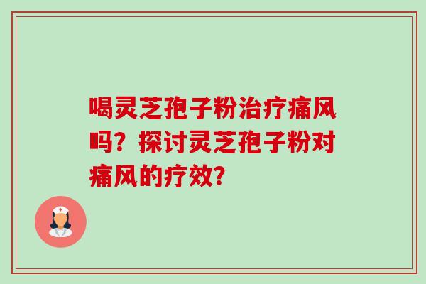 喝灵芝孢子粉治疗痛风吗?探讨灵芝孢子粉对痛风的疗效?-第1张图片-卓越灵芝孢子粉 喝灵芝孢子粉治疗痛风吗?探讨灵芝孢子粉对痛风的疗效?-第1张图片-卓越灵芝孢子粉