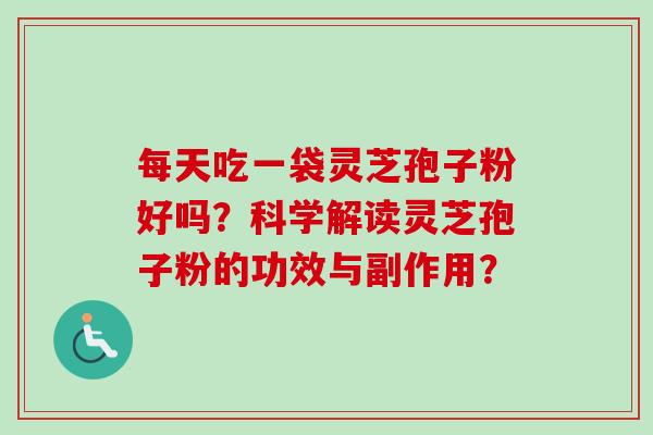 每天吃一袋灵芝孢子粉好吗？科学解读灵芝孢子粉的功效与副作用？-第1张图片-卓越灵芝孢子粉