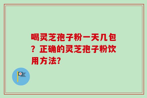 喝灵芝孢子粉一天几包?正确的灵芝孢子粉饮用方法?-第1张图片-卓越灵芝孢子粉 喝灵芝孢子粉一天几包?正确的灵芝孢子粉饮用方法?-第1张图片-卓越灵芝孢子粉