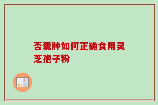 否囊肿如何正确食用灵芝孢子粉-第1张图片-卓越灵芝孢子粉