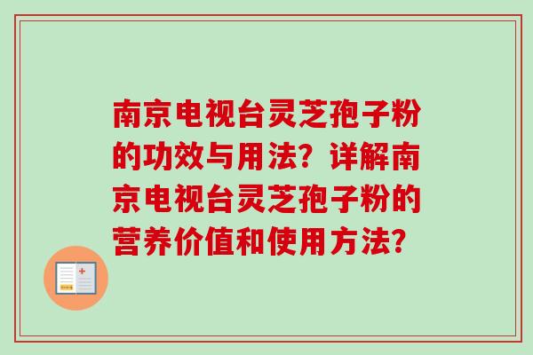 南京电视台灵芝孢子粉的功效与用法？详解南京电视台灵芝孢子粉的营养价值和使用方法？-第1张图片-卓越灵芝孢子粉