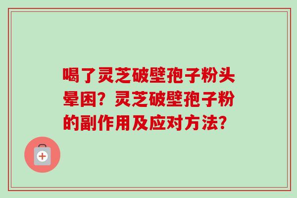 喝了灵芝破壁孢子粉头晕困?灵芝破壁孢子粉的副作用及应对方法?-第1张图片-卓越灵芝孢子粉 喝了灵芝破壁孢子粉头晕困?灵芝破壁孢子粉的副作用及应对方法?-第1张图片-卓越灵芝孢子粉