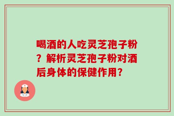 喝酒的人吃灵芝孢子粉?解析灵芝孢子粉对酒后身体的保健作用?-第1张图片-卓越灵芝孢子粉 喝酒的人吃灵芝孢子粉?解析灵芝孢子粉对酒后身体的保健作用?-第1张图片-卓越灵芝孢子粉
