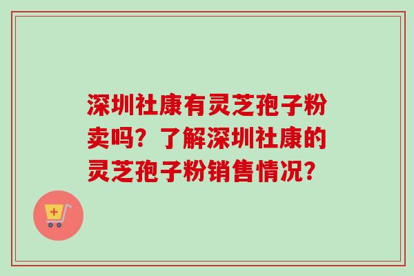 深圳社康有灵芝孢子粉卖吗？了解深圳社康的灵芝孢子粉销售情况？-第1张图片-卓越灵芝孢子粉