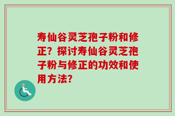 寿仙谷灵芝孢子粉和修正?探讨寿仙谷灵芝孢子粉与修正的功效和使用方法?-第1张图片-卓越灵芝孢子粉 寿仙谷灵芝孢子粉和修正?探讨寿仙谷灵芝孢子粉与修正的功效和使用方法?-第1张图片-卓越灵芝孢子粉