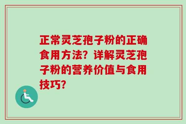 正常灵芝孢子粉的正确食用方法？详解灵芝孢子粉的营养价值与食用技巧？-第1张图片-卓越灵芝孢子粉