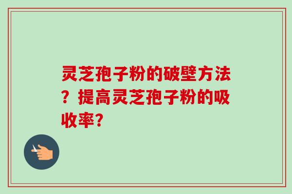 灵芝孢子粉的破壁方法?提高灵芝孢子粉的吸收率?-第1张图片-卓越灵芝孢子粉 灵芝孢子粉的破壁方法?提高灵芝孢子粉的吸收率?-第1张图片-卓越灵芝孢子粉