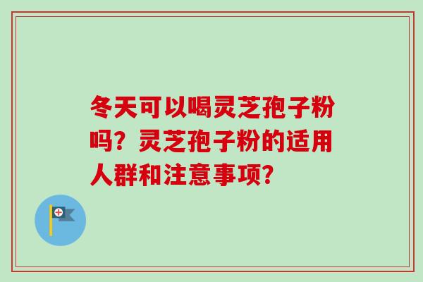 冬天可以喝灵芝孢子粉吗?灵芝孢子粉的适用人群和注意事项?-第1张图片-卓越灵芝孢子粉 冬天可以喝灵芝孢子粉吗?灵芝孢子粉的适用人群和注意事项?-第1张图片-卓越灵芝孢子粉