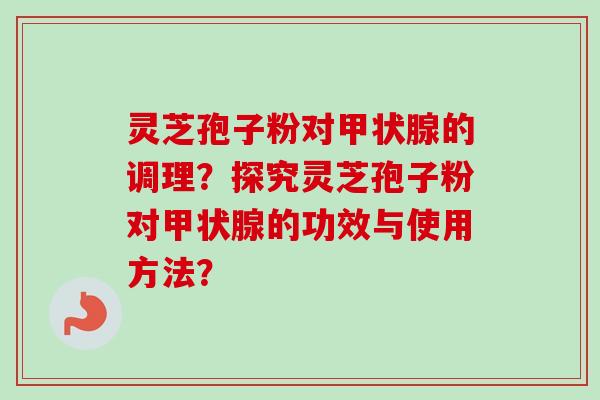 灵芝孢子粉对甲状腺的调理?探究灵芝孢子粉对甲状腺的功效与使用方法?-第1张图片-卓越灵芝孢子粉 灵芝孢子粉对甲状腺的调理?探究灵芝孢子粉对甲状腺的功效与使用方法?-第1张图片-卓越灵芝孢子粉