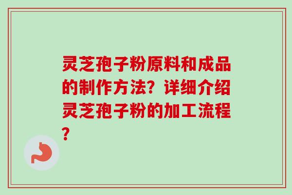 灵芝孢子粉原料和成品的制作方法?详细介绍灵芝孢子粉的加工流程?-第1张图片-卓越灵芝孢子粉 灵芝孢子粉原料和成品的制作方法?详细介绍灵芝孢子粉的加工流程?-第1张图片-卓越灵芝孢子粉