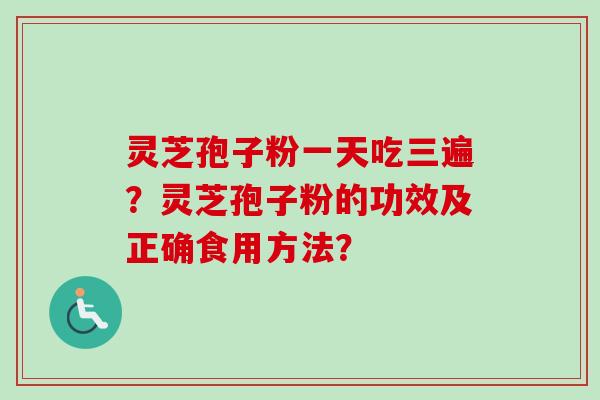 灵芝孢子粉一天吃三遍?灵芝孢子粉的功效及正确食用方法?-第1张图片-卓越灵芝孢子粉 灵芝孢子粉一天吃三遍?灵芝孢子粉的功效及正确食用方法?-第1张图片-卓越灵芝孢子粉