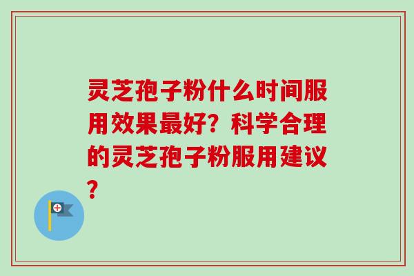 灵芝孢子粉什么时间服用效果最好?科学合理的灵芝孢子粉服用建议?-第1张图片-卓越灵芝孢子粉 灵芝孢子粉什么时间服用效果最好?科学合理的灵芝孢子粉服用建议?-第1张图片-卓越灵芝孢子粉