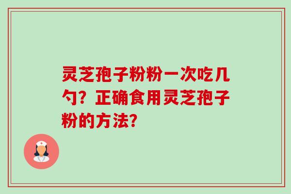 灵芝孢子粉粉一次吃几勺?正确食用灵芝孢子粉的方法?-第1张图片-卓越灵芝孢子粉 灵芝孢子粉粉一次吃几勺?正确食用灵芝孢子粉的方法?-第1张图片-卓越灵芝孢子粉