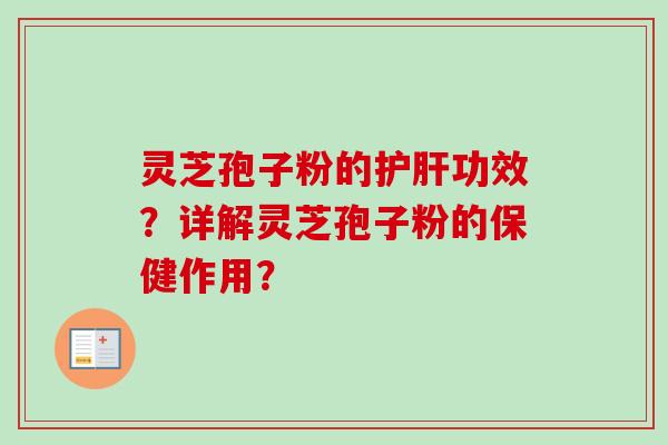 灵芝孢子粉的护肝功效?详解灵芝孢子粉的保健作用?-第1张图片-卓越灵芝孢子粉 灵芝孢子粉的护肝功效?详解灵芝孢子粉的保健作用?-第1张图片-卓越灵芝孢子粉