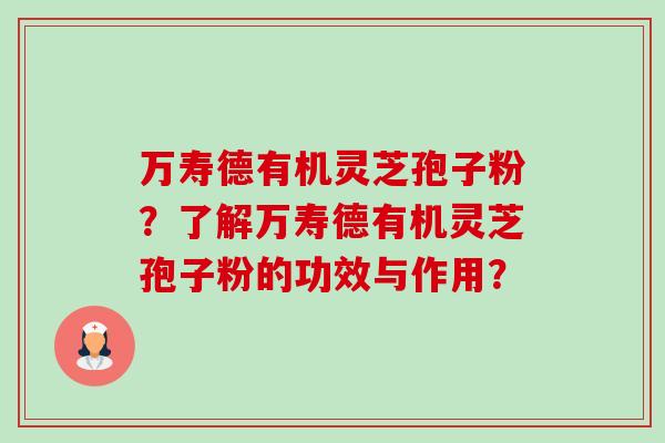 万寿德有机灵芝孢子粉？了解万寿德有机灵芝孢子粉的功效与作用？-第1张图片-卓越灵芝孢子粉